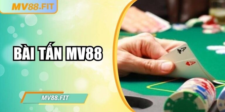Bài tấn MV88: Hướng dẫn chơi và áp dụng chiến thuật hiệu quả